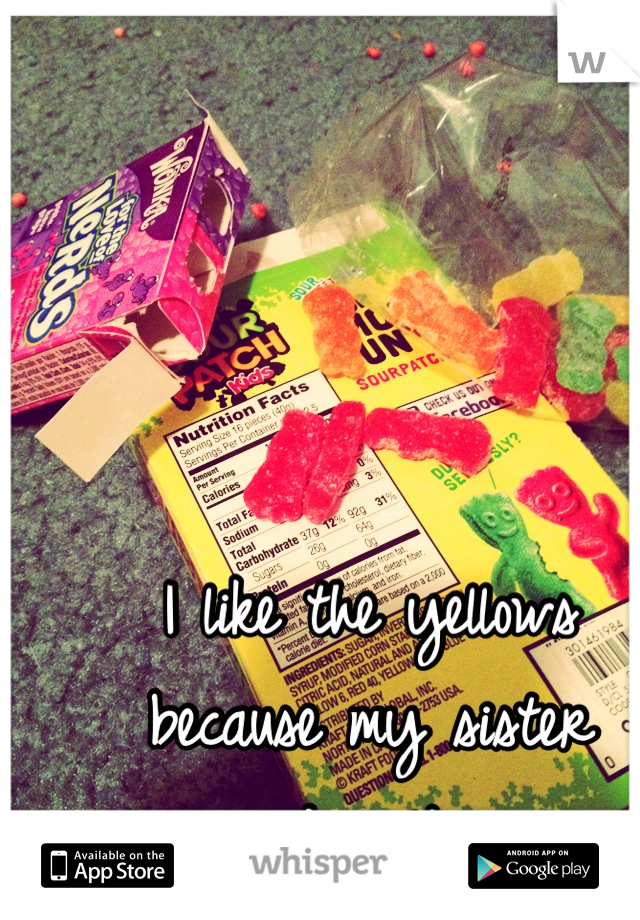 I like the yellows 
because my sister 
doesn't.