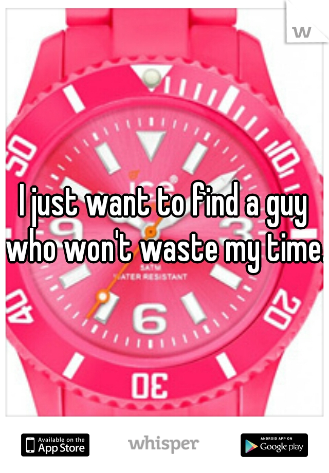 I just want to find a guy who won't waste my time.
