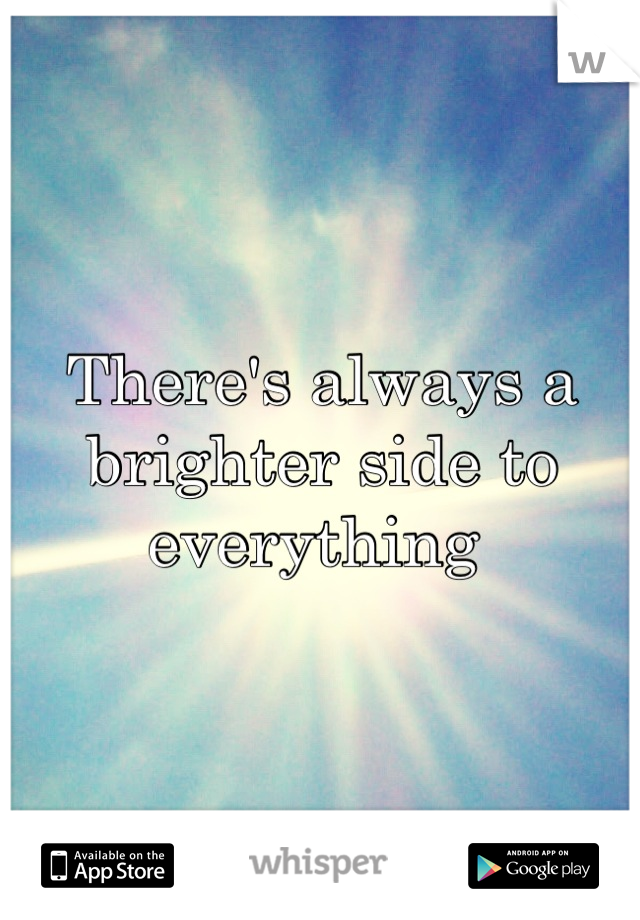 There's always a brighter side to everything 