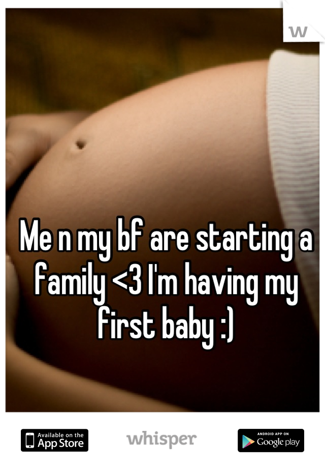 Me n my bf are starting a family <3 I'm having my first baby :)