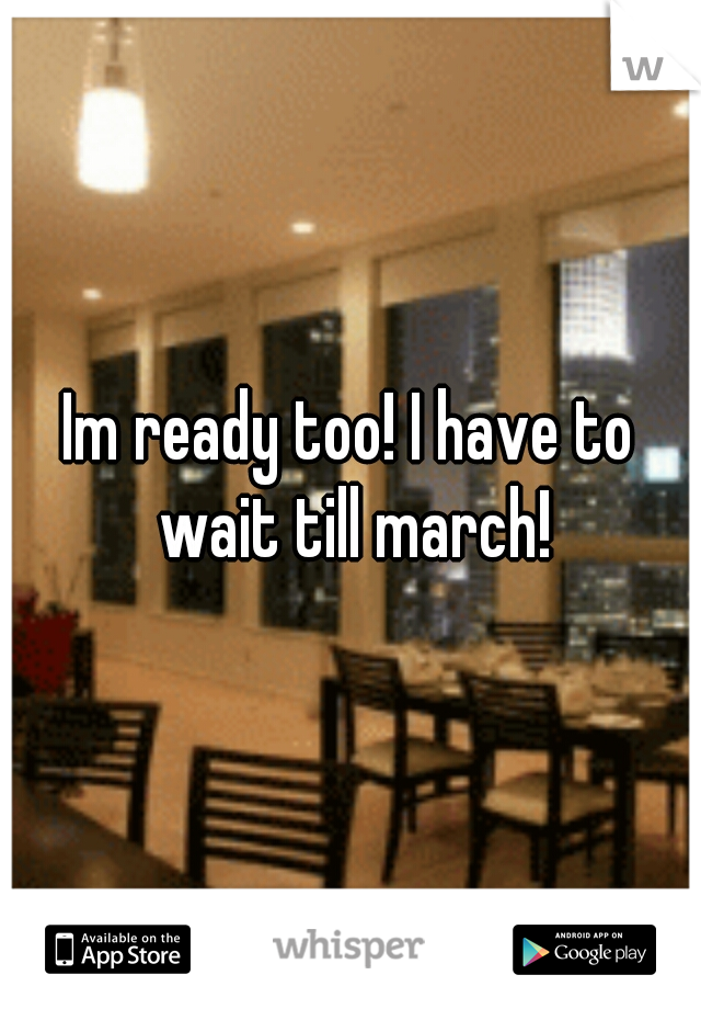 Im ready too! I have to wait till march!