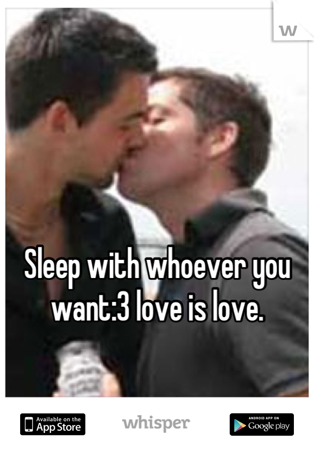 


Sleep with whoever you want:3 love is love.
