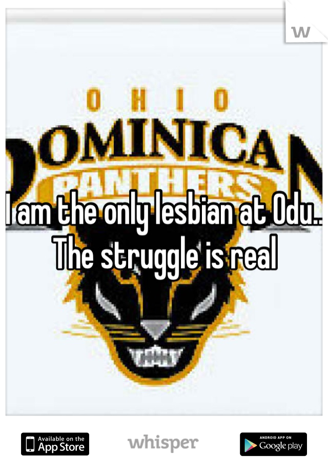 I am the only lesbian at Odu.. The struggle is real