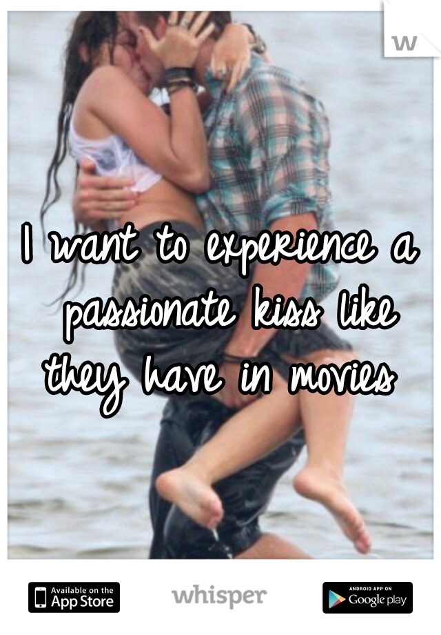 I want to experience a passionate kiss like they have in movies 
