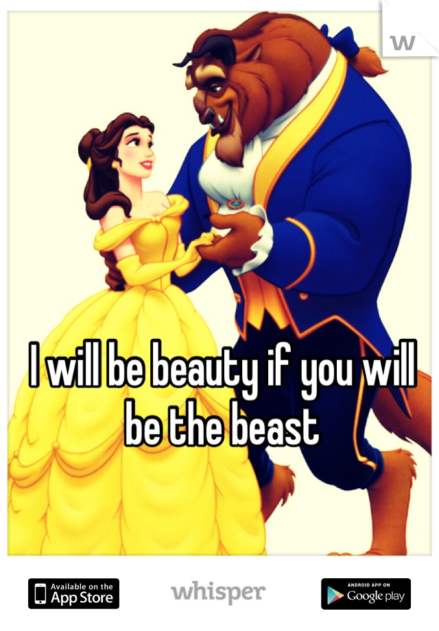 I will be beauty if you will be the beast
