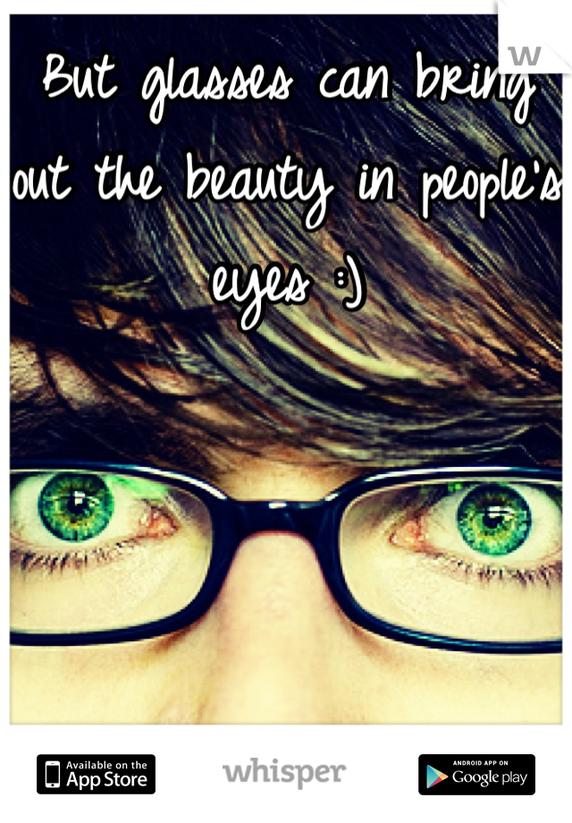 But glasses can bring out the beauty in people's eyes :)