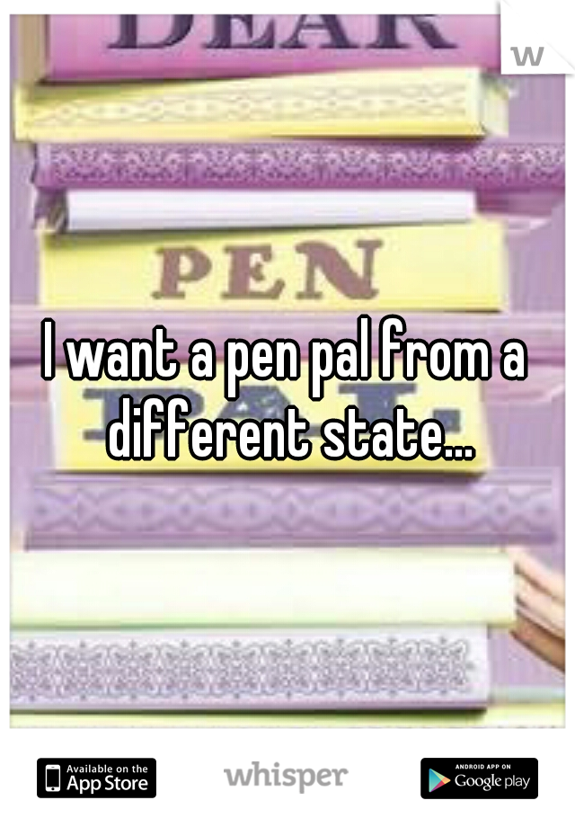 I want a pen pal from a different state...
