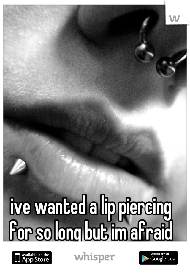 ive wanted a lip piercing for so long but im afraid that it won't suit me 