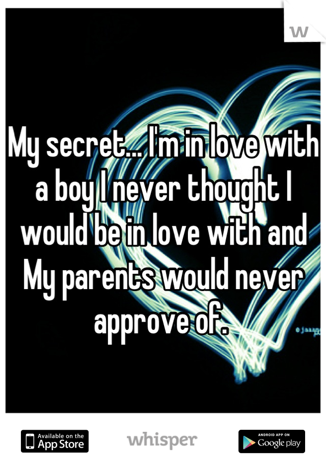 My secret... I'm in love with a boy I never thought I would be in love with and My parents would never approve of. 