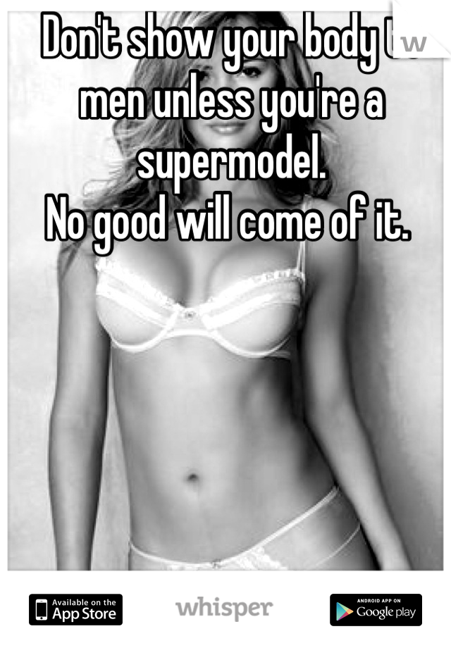 Don't show your body to men unless you're a supermodel. 
No good will come of it. 