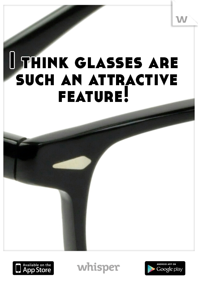 I think glasses are such an attractive feature! 