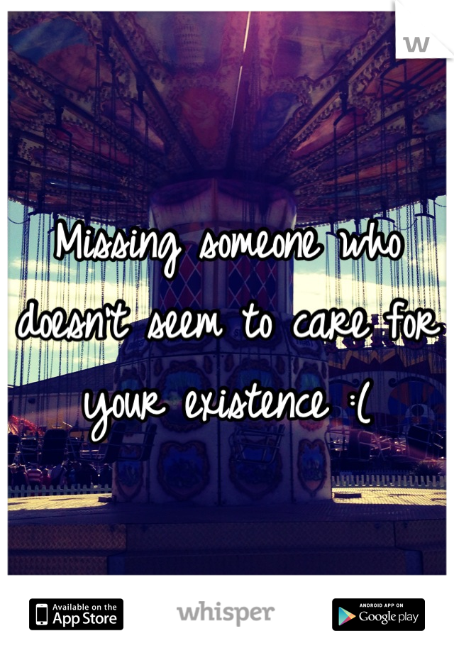 Missing someone who doesn't seem to care for your existence :(