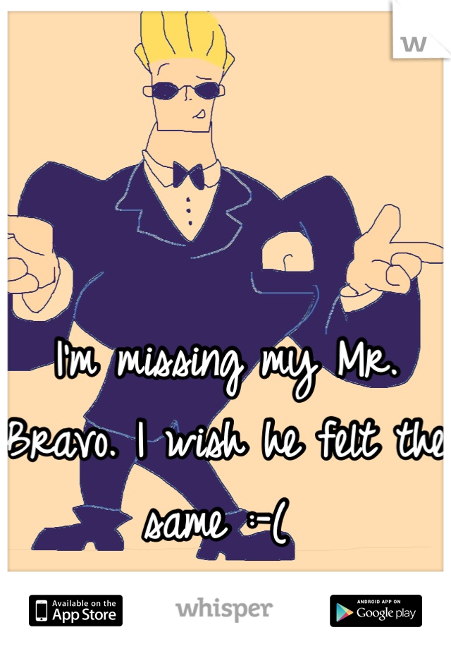 


I'm missing my Mr. Bravo. I wish he felt the same :-( 