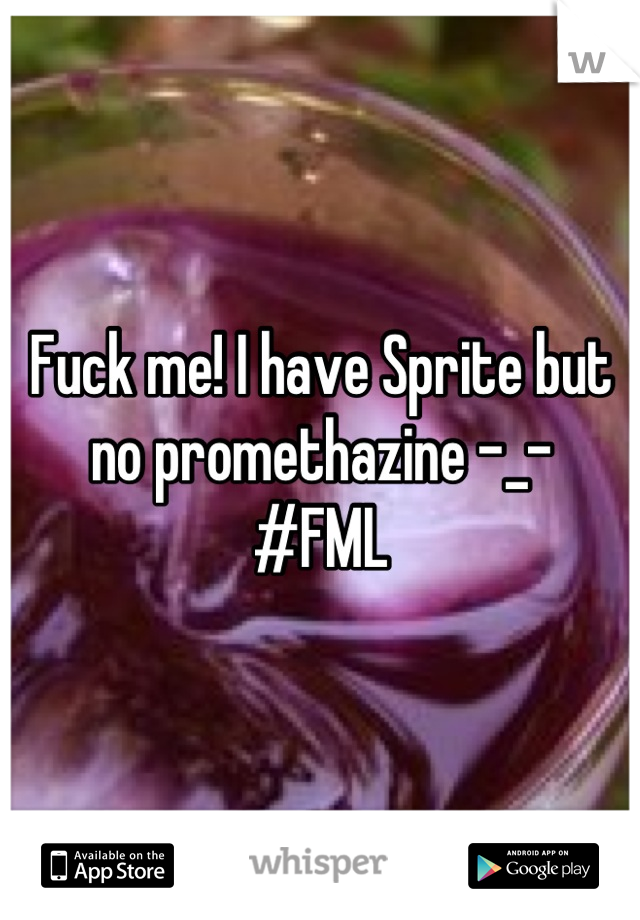 Fuck me! I have Sprite but no promethazine -_-
#FML