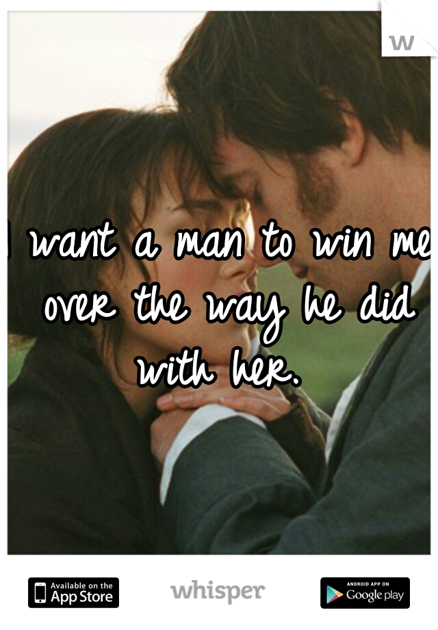 I want a man to win me over the way he did with her. 
