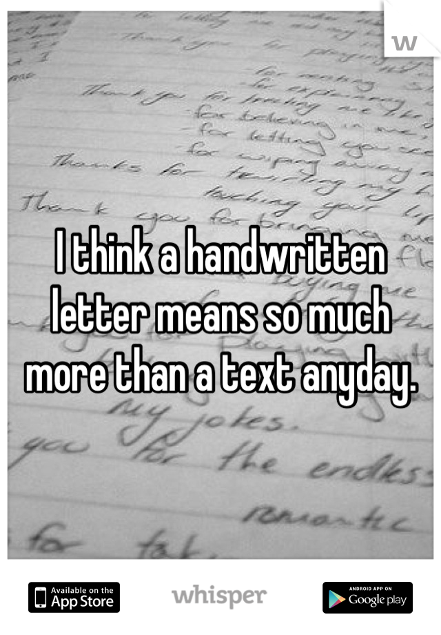 I think a handwritten letter means so much more than a text anyday.