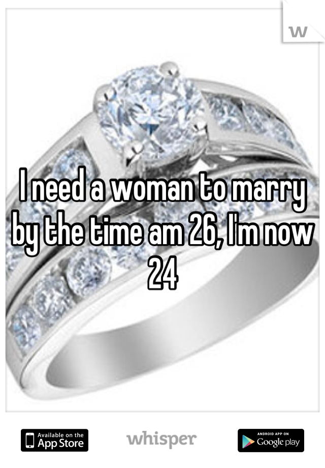 I need a woman to marry by the time am 26, I'm now 24