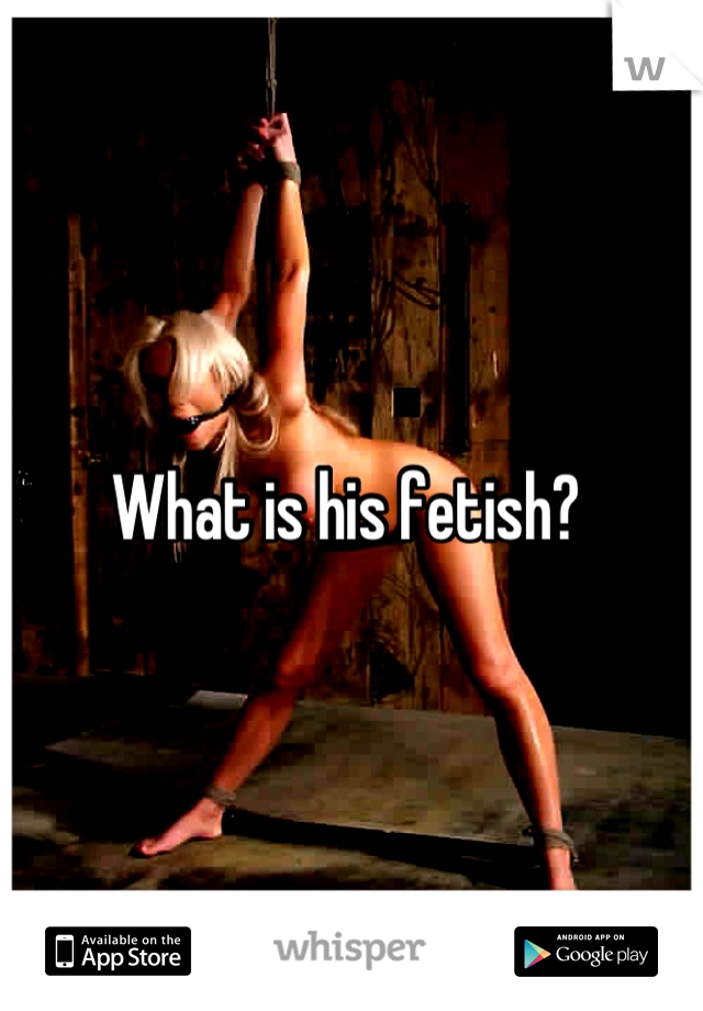 What is his fetish? 