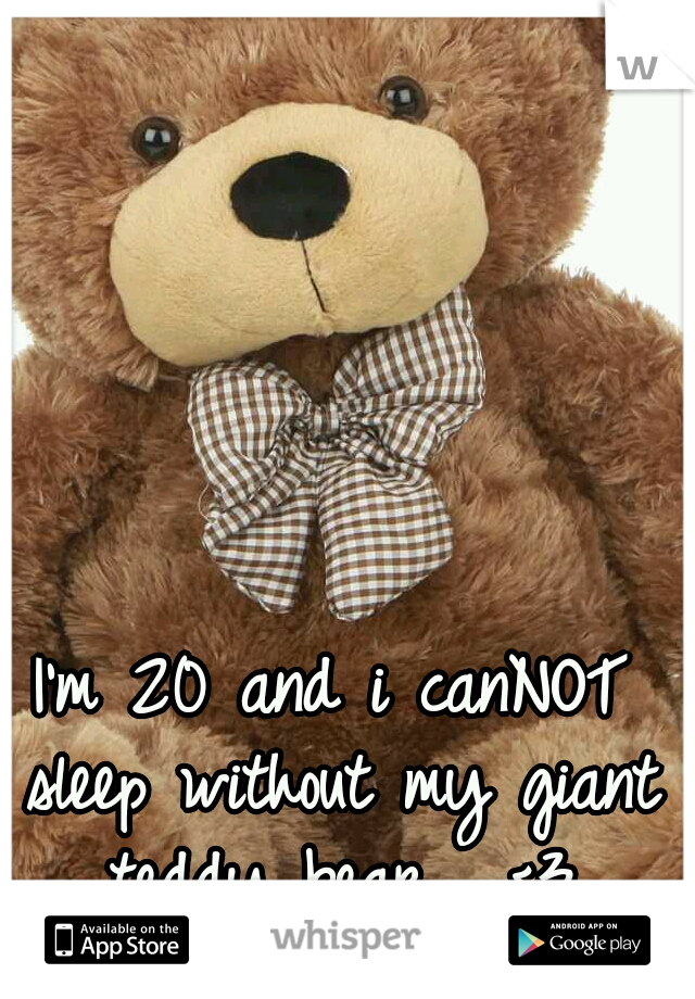 I'm 20 and i canNOT sleep without my giant teddy bear.  <3
