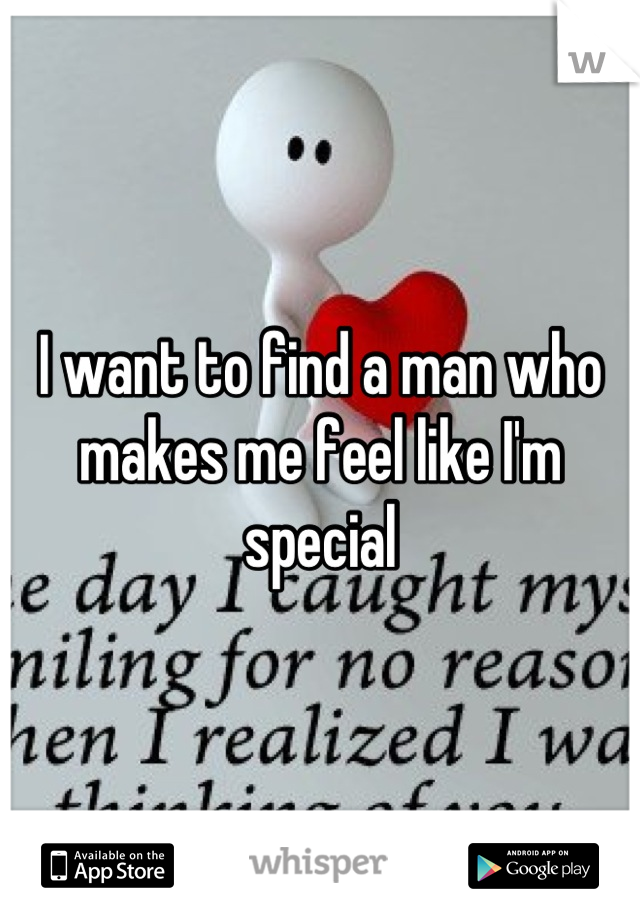 I want to find a man who makes me feel like I'm special