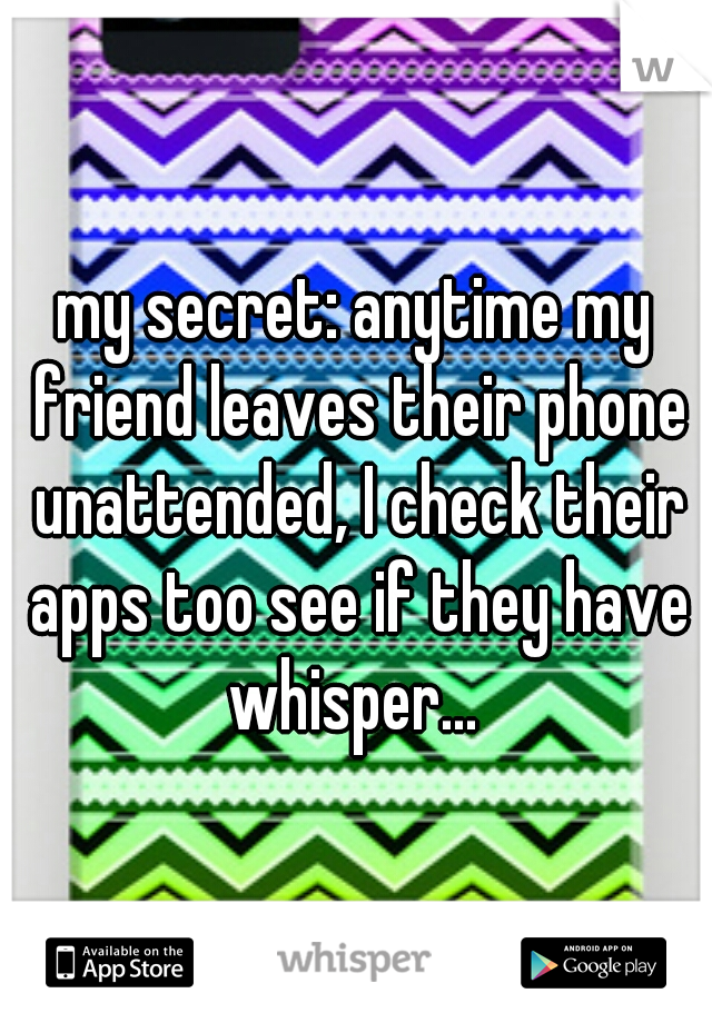 my secret: anytime my friend leaves their phone unattended, I check their apps too see if they have whisper... 