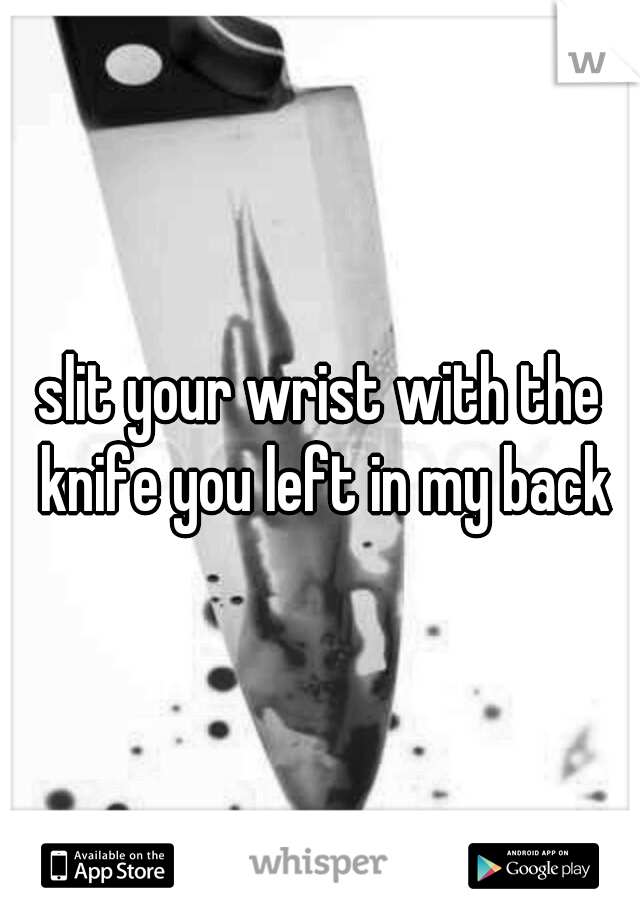 slit your wrist with the knife you left in my back