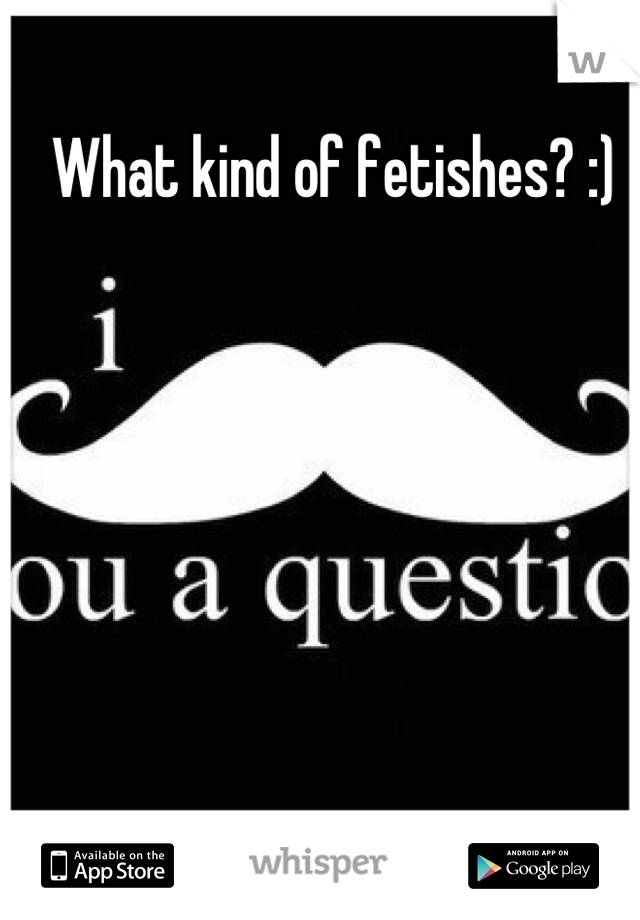 What kind of fetishes? :)