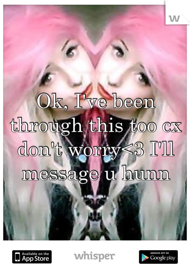 Ok, I've been through this too cx don't worry<3 I'll message u hunn