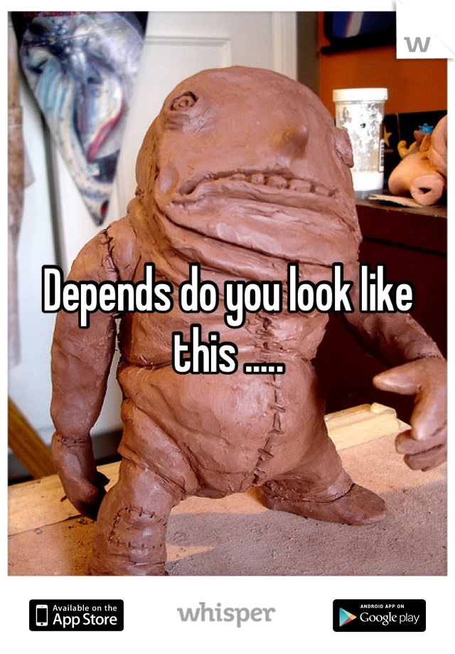 Depends do you look like this .....