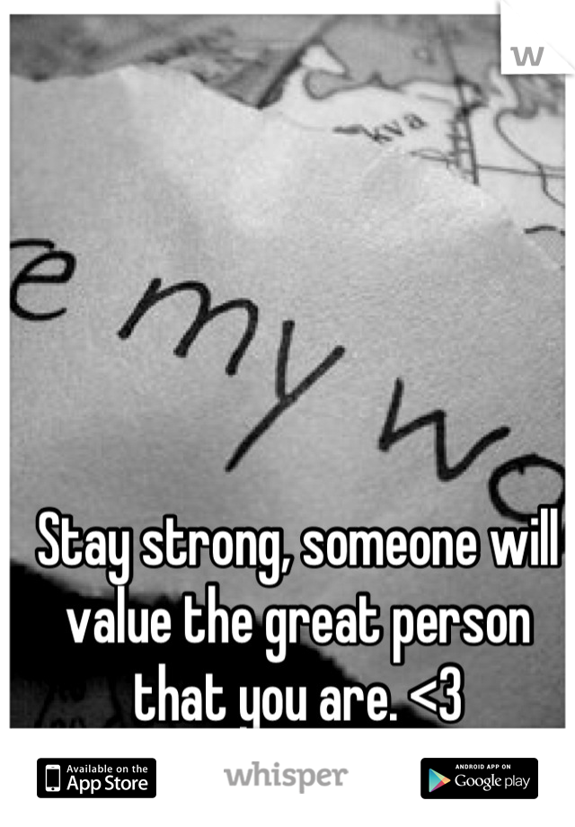 Stay strong, someone will value the great person that you are. <3