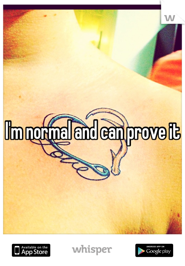 I'm normal and can prove it