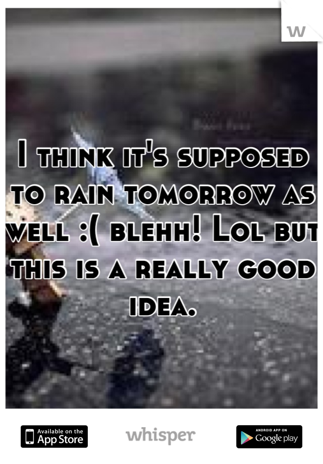 I think it's supposed to rain tomorrow as well :( blehh! Lol but this is a really good idea.