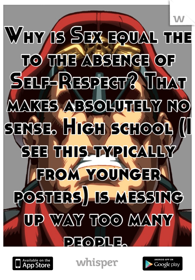 Why is Sex equal the to the absence of Self-Respect? That makes absolutely no sense. High school (I see this typically from younger posters) is messing up way too many people. 