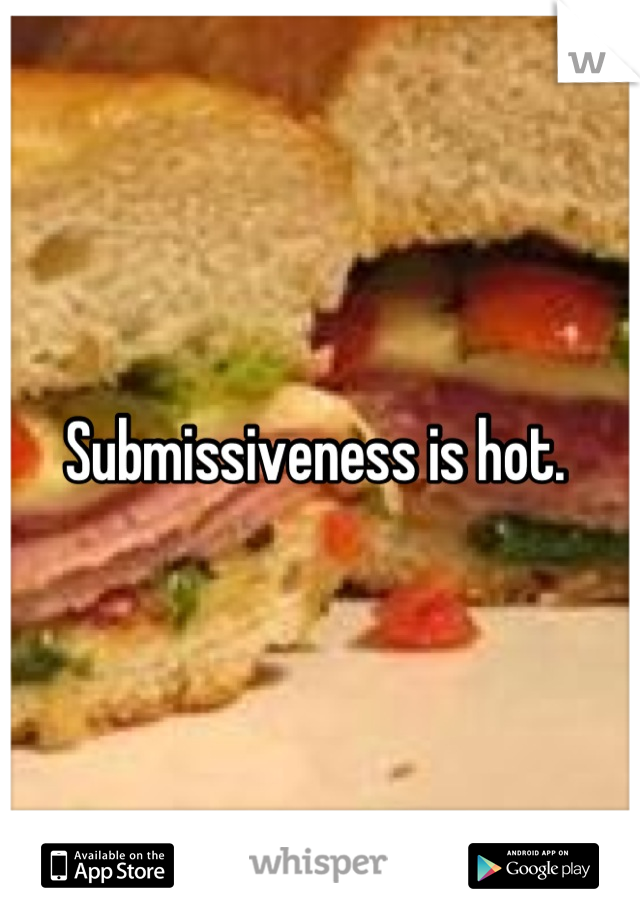 Submissiveness is hot. 