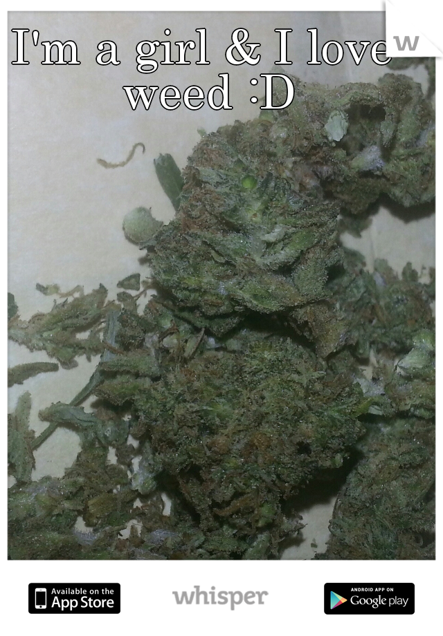I'm a girl & I love weed :D