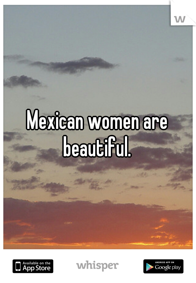 Mexican women are beautiful. 