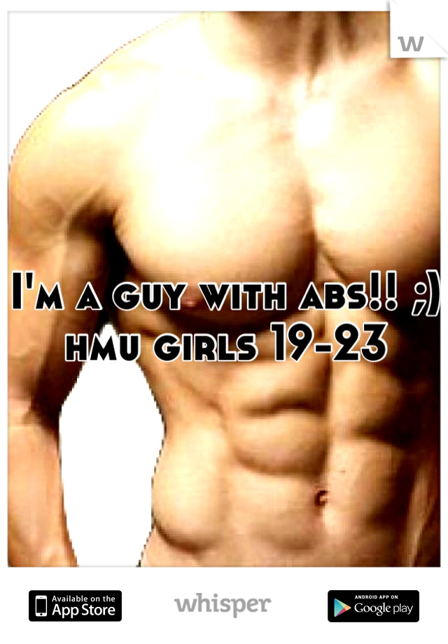 I'm a guy with abs!! ;) hmu girls 19-23
