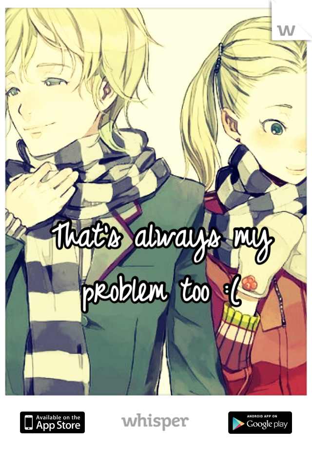 That's always my problem too :(