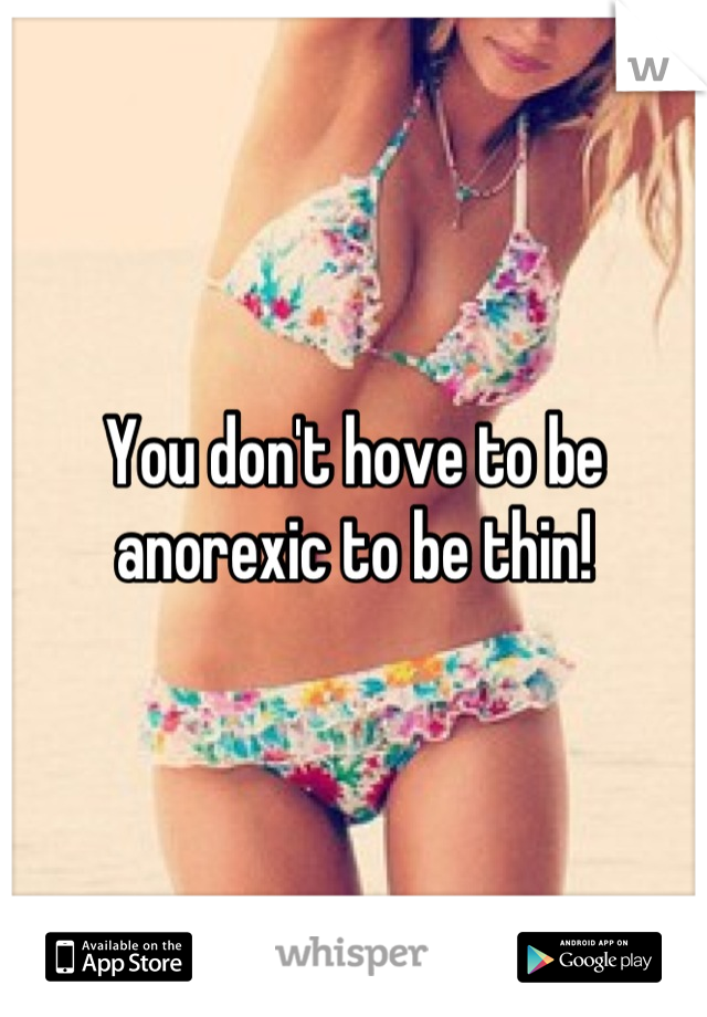 You don't hove to be anorexic to be thin!