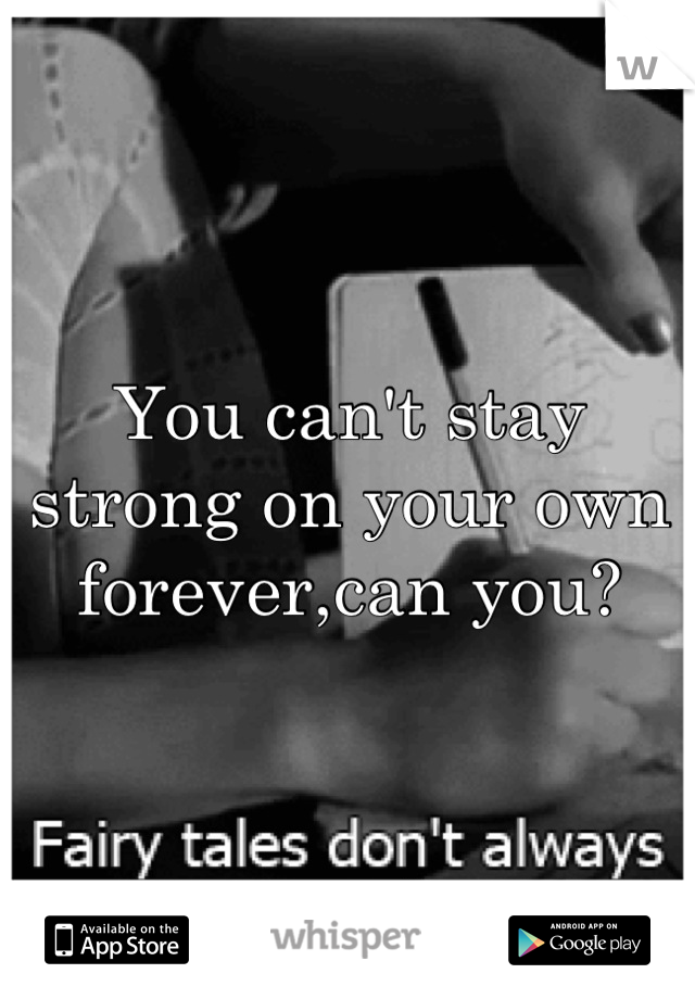You can't stay strong on your own forever,can you?
