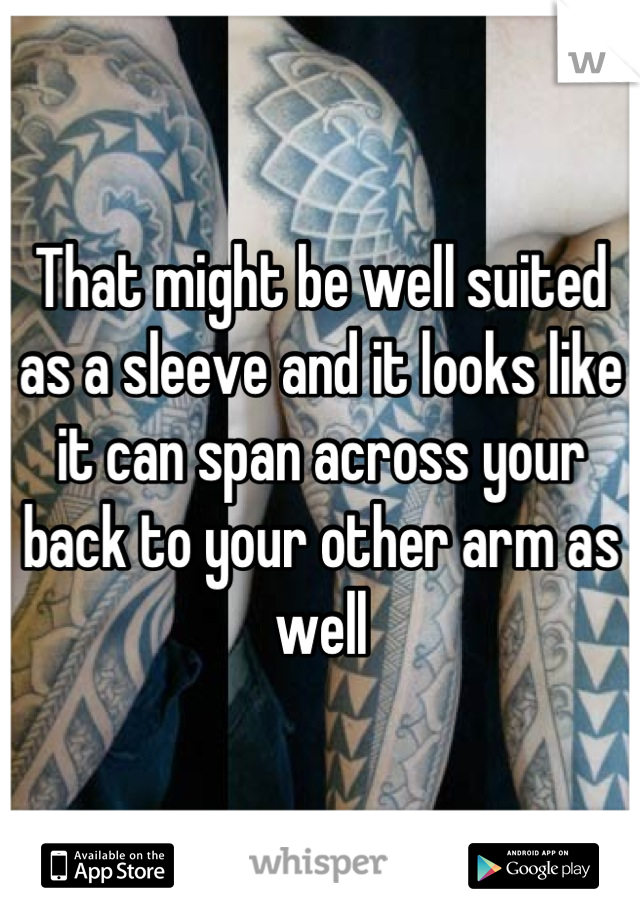 That might be well suited as a sleeve and it looks like it can span across your back to your other arm as well