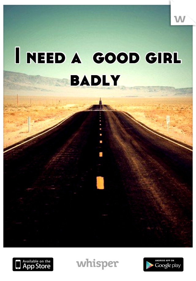 I need a  good girl badly 