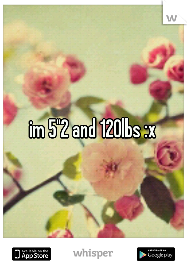 im 5"2 and 120lbs :x