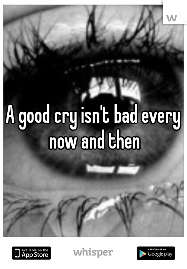 A good cry isn't bad every now and then