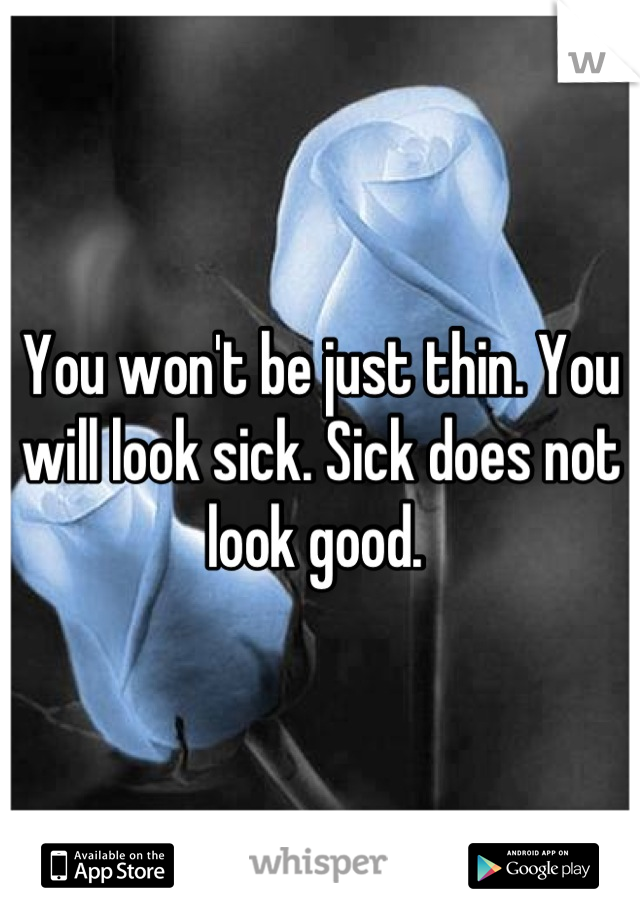 You won't be just thin. You will look sick. Sick does not look good. 