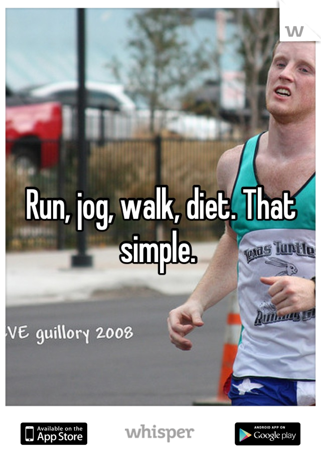 Run, jog, walk, diet. That simple. 