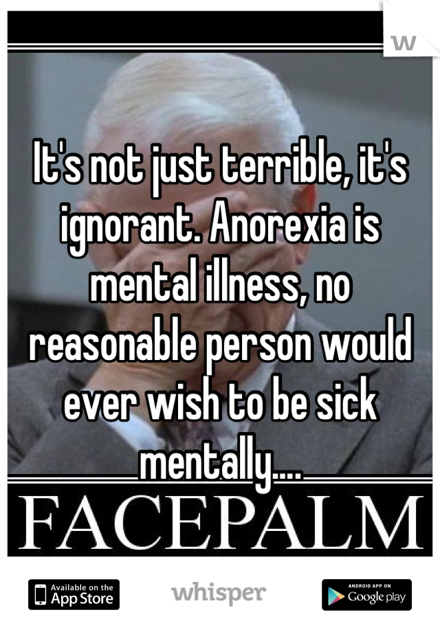 It's not just terrible, it's ignorant. Anorexia is mental illness, no reasonable person would ever wish to be sick mentally....