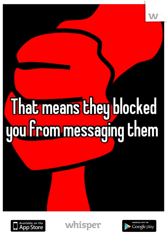 That means they blocked you from messaging them 