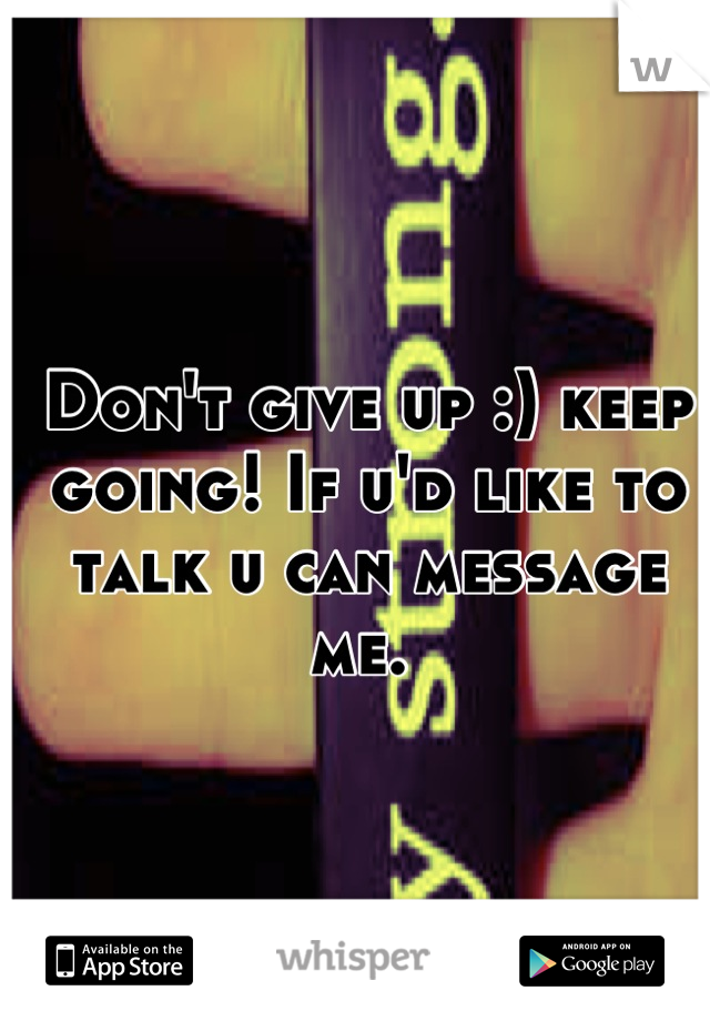 Don't give up :) keep going! If u'd like to talk u can message me. 