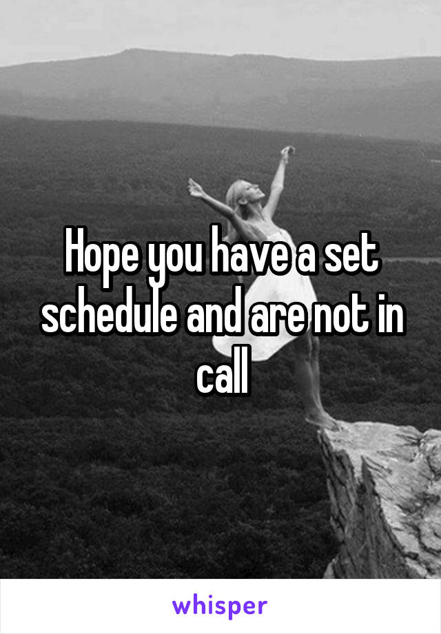 Hope you have a set schedule and are not in call